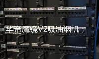 华帝魔镜V2吸油烟机
，可以满足您的一切需要