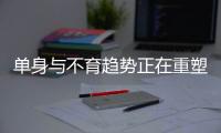 单身与不育趋势正在重塑人口格局丨刊中人