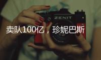 卖队100亿	，珍妮巴斯还有五年话事权
，是她在故意针对老詹
？