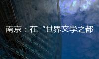 南京：在“世界文学之都”诗意栖居