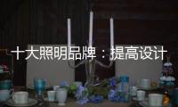 十大照明品牌
：提高设计水平 培养独特气质