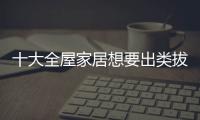 十大全屋家居想要出类拔萃 从三方面革新