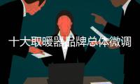 十大取暖器品牌总体微调战略的配置值得一看
