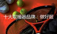 十大取暖器品牌�
	：做好服务 获得发展高利润
