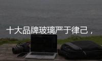 十大品牌玻璃严于律己，诚信经营显得很重要