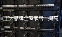 十大品牌全屋家居	：提高管理效率 重视价值链管理
