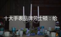 十大手表品牌劳士顿
：给你不一样的感受
