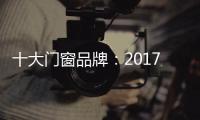 十大门窗品牌	：2017年门窗行业的八大预言揭晓