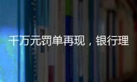 千万元罚单再现�，银行理财业面临“多罚少批”