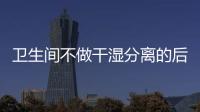 卫生间不做干湿分离的后果:到处发霉，湿哒哒..