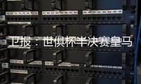 卫报：世俱杯半决赛皇马vs巴黎票价坚挺，切尔西标准票跌幅超97%