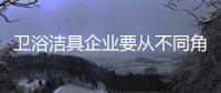 卫浴洁具企业要从不同角度吸引消费者