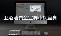 卫浴洁具企业要审视自身不足,积极创新