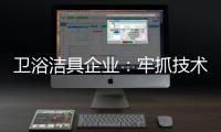 卫浴洁具企业：牢抓技术 打造创新产品
