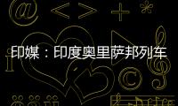 印媒：印度奥里萨邦列车相撞事故已致207人死亡