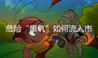 危险“黑气”如何流入市场？
