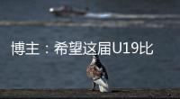 博主
：希望这届U19比赛内容 能对国内青少年人才选拔起到警醒作用