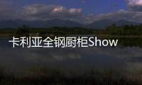 卡利亚全钢厨柜Show，演绎家居风尚