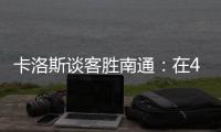 卡洛斯谈客胜南通
：在40度高温下比赛，这是一次严峻的挑战