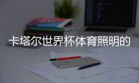 卡塔尔世界杯体育照明的新变化