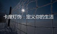 卡度灯饰：定义你的生活态度