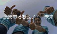 原奶市场怎么了？“未来可能会杀牛，但不会倒奶”