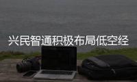 兴民智通积极布局低空经济