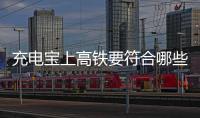 充电宝上高铁要符合哪些条件？国铁集团回应