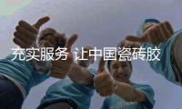 充实服务 让中国瓷砖胶十大品牌赢得消费者“芳心”