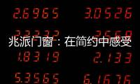 兆派门窗：在简约中感受一扇门窗的极致力量