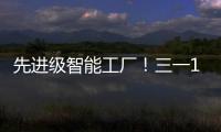 先进级智能工厂！三一17+工厂入选�！