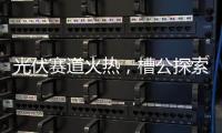光伏赛道火热，槽公探索新型电力系统创新之路!