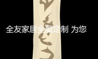 全友家居全屋定制 为您带来卓越的全友质量