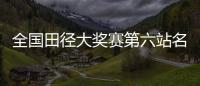 全国田径大奖赛第六站名单
：苏炳添&谢震业参加百米，吴艳妮缺席