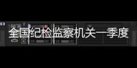 全国纪检监察机关一季度立案22万件�，处分18.5万人