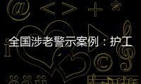 全国涉老警示案例：护工虐老被判刑�，老人网恋被骗超46万