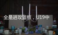 全是进攻篮板，U19中国男篮总篮板输对手24个，进攻篮板输25个