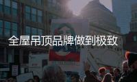 全屋吊顶品牌做到极致 实现良性发展