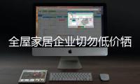 全屋家居企业切勿低价牺牲自己