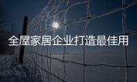 全屋家居企业打造最佳用户体验 吸引消费者