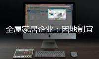 全屋家居企业
：因地制宜 加强布局