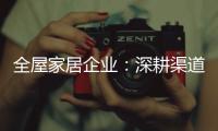 全屋家居企业：深耕渠道 因地制宜