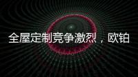 全屋定制竞争激烈�	，欧铂丽剑走偏锋，占领年轻市场