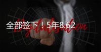全部签下！5年8.62亿！史诗级1打3，又被他赢了
�！