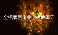 全铝家居企业	：拒绝墨守成规 创新产品