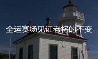 全运赛场见证老将的不变赤诚