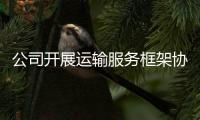 公司开展运输服务框架协议招标 以集约化管理助推降本增效