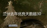 兰州去年优良天数超300天：“兰州蓝”由“浅”入“深”