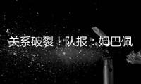 关系破裂！队报：姆巴佩当时和巴黎续约2+1
，却展示续约3年的球衣