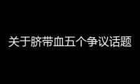 关于脐带血五个争议话题，广东脐血库给出权威解答